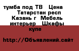 тумба под ТВ › Цена ­ 700 - Татарстан респ., Казань г. Мебель, интерьер » Шкафы, купе   